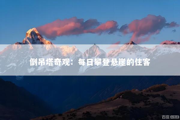 倒吊塔奇观：每日攀登悬崖的住客
