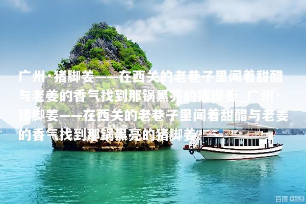 广州·猪脚姜——在西关的老巷子里闻着甜醋与老姜的香气找到那锅黑亮的猪脚姜_广州·猪脚姜——在西关的老巷子里闻着甜醋与老姜的香气找到那锅黑亮的猪脚姜