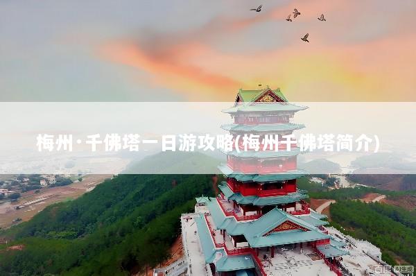 梅州·千佛塔一日游攻略(梅州千佛塔简介)