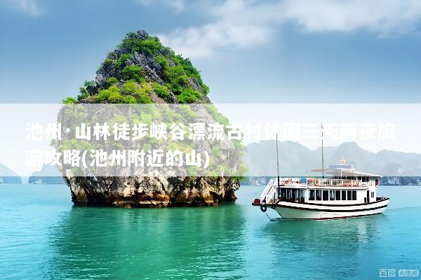 池州·山林徒步峡谷漂流古村休闲三天两夜旅游攻略(池州附近的山)