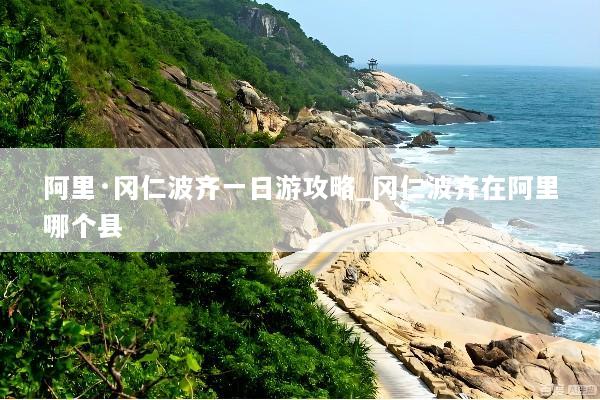 阿里·冈仁波齐一日游攻略_冈仁波齐在阿里哪个县