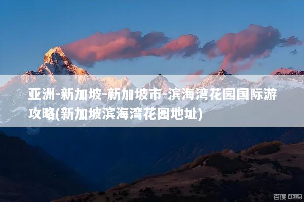 亚洲-新加坡-新加坡市-滨海湾花园国际游攻略(新加坡滨海湾花园地址)