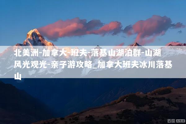 北美洲-加拿大-班夫-落基山湖泊群-山湖风光观光-亲子游攻略_加拿大班夫冰川落基山