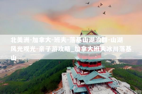 北美洲-加拿大-班夫-落基山湖泊群-山湖风光观光-亲子游攻略_加拿大班夫冰川落基山