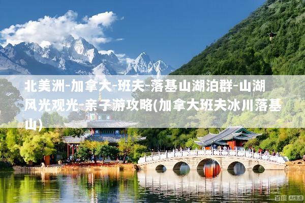 北美洲-加拿大-班夫-落基山湖泊群-山湖风光观光-亲子游攻略(加拿大班夫冰川落基山)