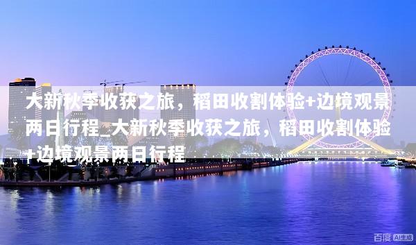 大新秋季收获之旅，稻田收割体验+边境观景两日行程_大新秋季收获之旅，稻田收割体验+边境观景两日行程