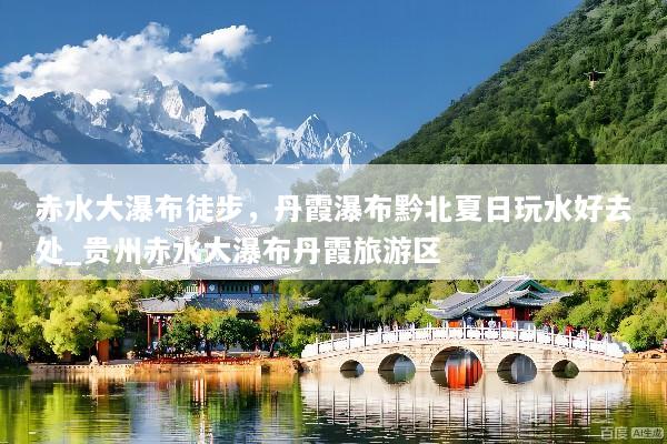 赤水大瀑布徒步，丹霞瀑布黔北夏日玩水好去处_贵州赤水大瀑布丹霞旅游区