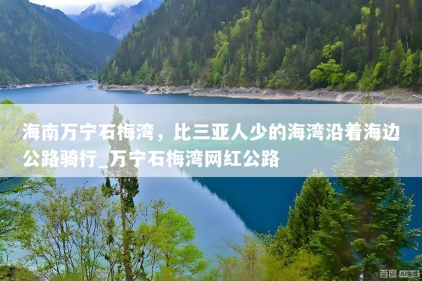 海南万宁石梅湾，比三亚人少的海湾沿着海边公路骑行_万宁石梅湾网红公路