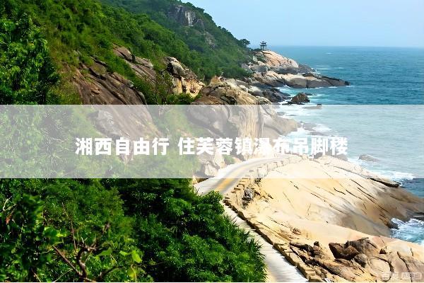 湘西自由行 住芙蓉镇瀑布吊脚楼