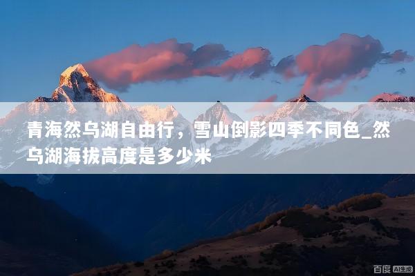 青海然乌湖自由行，雪山倒影四季不同色_然乌湖海拔高度是多少米