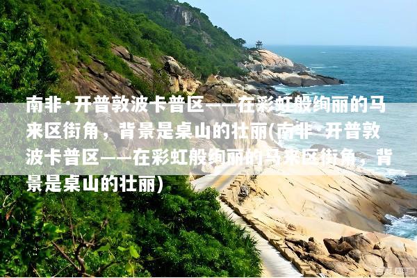 南非·开普敦波卡普区——在彩虹般绚丽的马来区街角，背景是桌山的壮丽(南非·开普敦波卡普区——在彩虹般绚丽的马来区街角，背景是桌山的壮丽)