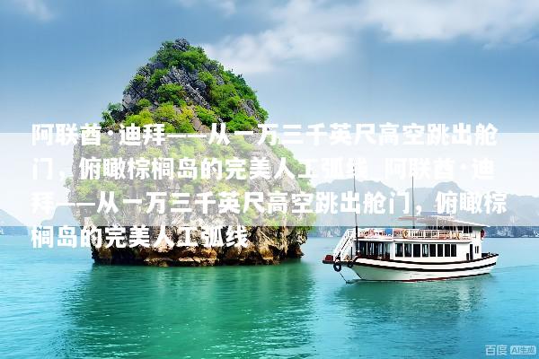 阿联酋·迪拜——从一万三千英尺高空跳出舱门，俯瞰棕榈岛的完美人工弧线_阿联酋·迪拜——从一万三千英尺高空跳出舱门，俯瞰棕榈岛的完美人工弧线
