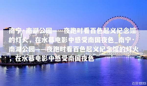 南宁·南湖公园——夜跑时看百色起义纪念馆的灯火，在水幕电影中感受南国夜色_南宁·南湖公园——夜跑时看百色起义纪念馆的灯火，在水幕电影中感受南国夜色