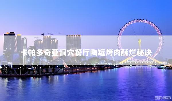 卡帕多奇亚洞穴餐厅陶罐烤肉酥烂秘诀