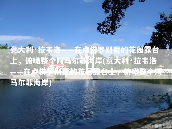 意大利·拉韦洛——在卢佛罗别墅的花园露台上，俯瞰整个阿马尔菲海岸(意大利·拉韦洛——在卢佛罗别墅的花园露台上，俯瞰整个阿马尔菲海岸)