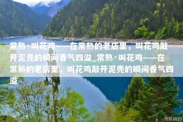 常熟·叫花鸡——在常熟的老店里，叫花鸡敲开泥壳的瞬间香气四溢_常熟·叫花鸡——在常熟的老店里，叫花鸡敲开泥壳的瞬间香气四溢