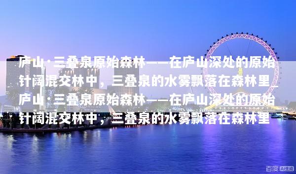 庐山·三叠泉原始森林——在庐山深处的原始针阔混交林中，三叠泉的水雾飘落在森林里_庐山·三叠泉原始森林——在庐山深处的原始针阔混交林中，三叠泉的水雾飘落在森林里