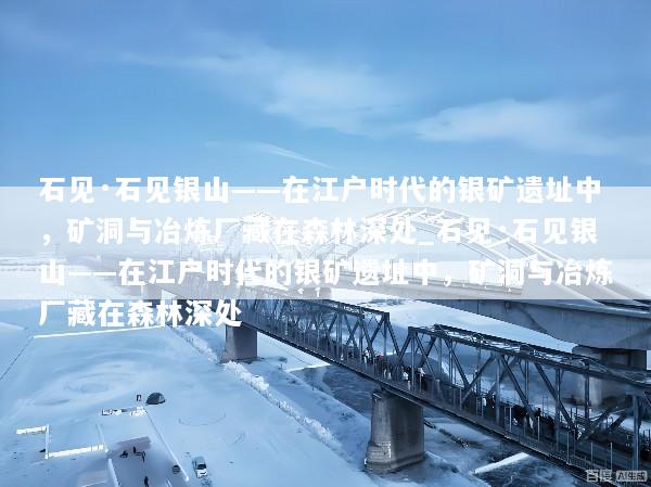 石见·石见银山——在江户时代的银矿遗址中，矿洞与冶炼厂藏在森林深处_石见·石见银山——在江户时代的银矿遗址中，矿洞与冶炼厂藏在森林深处
