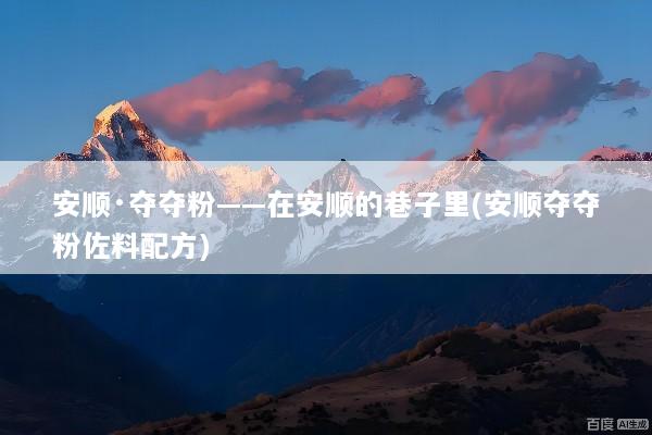 安顺·夺夺粉——在安顺的巷子里(安顺夺夺粉佐料配方)