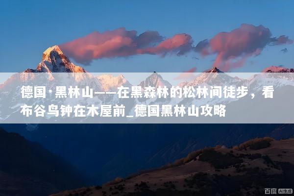 德国·黑林山——在黑森林的松林间徒步，看布谷鸟钟在木屋前_德国黑林山攻略