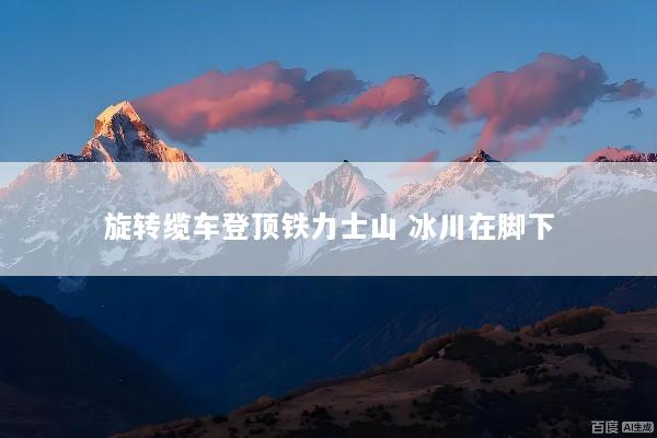 旋转缆车登顶铁力士山 冰川在脚下