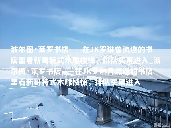 波尔图·莱罗书店——在JK罗琳曾流连的书店里看新哥特式木雕楼梯，排队买票进入_波尔图·莱罗书店——在JK罗琳曾流连的书店里看新哥特式木雕楼梯，排队买票进入