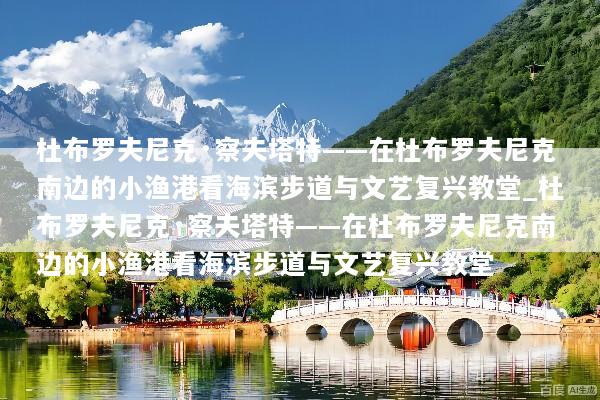 杜布罗夫尼克·察夫塔特——在杜布罗夫尼克南边的小渔港看海滨步道与文艺复兴教堂_杜布罗夫尼克·察夫塔特——在杜布罗夫尼克南边的小渔港看海滨步道与文艺复兴教堂