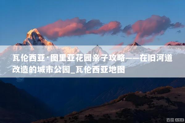 瓦伦西亚·图里亚花园亲子攻略——在旧河道改造的城市公园_瓦伦西亚地图