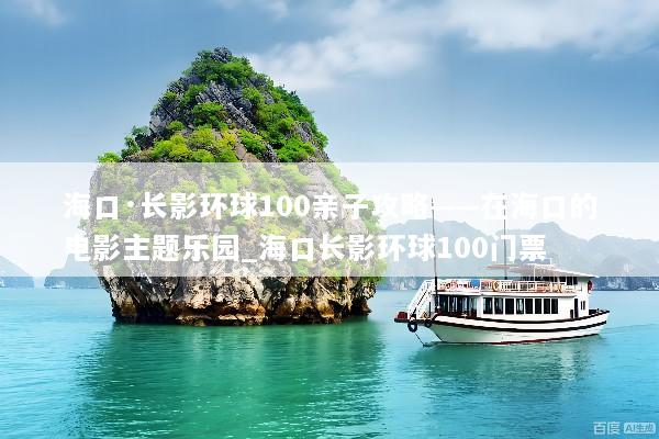 海口·长影环球100亲子攻略——在海口的电影主题乐园_海口长影环球100门票