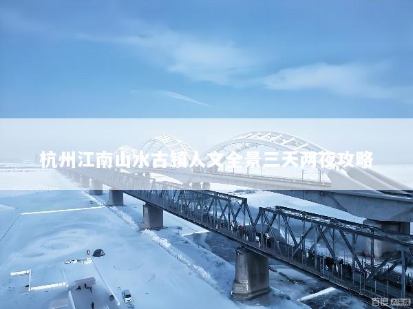 杭州江南山水古镇人文全景三天两夜攻略