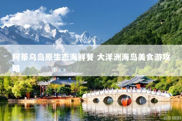 阿蒂乌岛原生态海鲜餐 大洋洲海岛美食游攻略