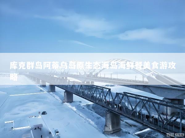 库克群岛阿蒂乌岛原生态海岛海鲜餐美食游攻略