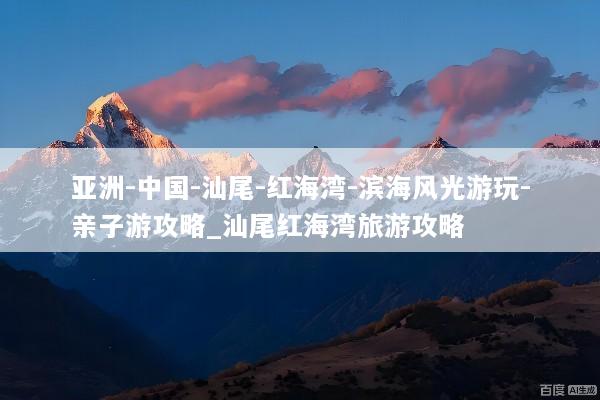 亚洲-中国-汕尾-红海湾-滨海风光游玩-亲子游攻略_汕尾红海湾旅游攻略