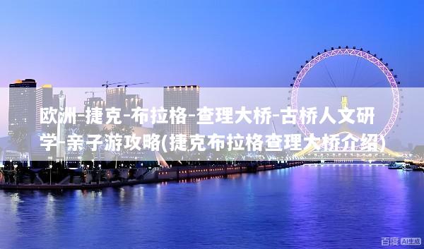 欧洲-捷克-布拉格-查理大桥-古桥人文研学-亲子游攻略(捷克布拉格查理大桥介绍)