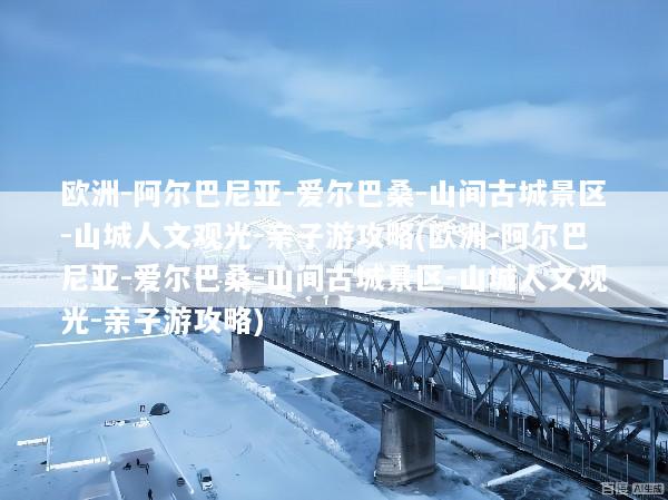 欧洲-阿尔巴尼亚-爱尔巴桑-山间古城景区-山城人文观光-亲子游攻略(欧洲-阿尔巴尼亚-爱尔巴桑-山间古城景区-山城人文观光-亲子游攻略)