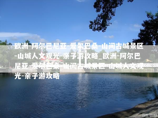 欧洲-阿尔巴尼亚-爱尔巴桑-山间古城景区-山城人文观光-亲子游攻略_欧洲-阿尔巴尼亚-爱尔巴桑-山间古城景区-山城人文观光-亲子游攻略