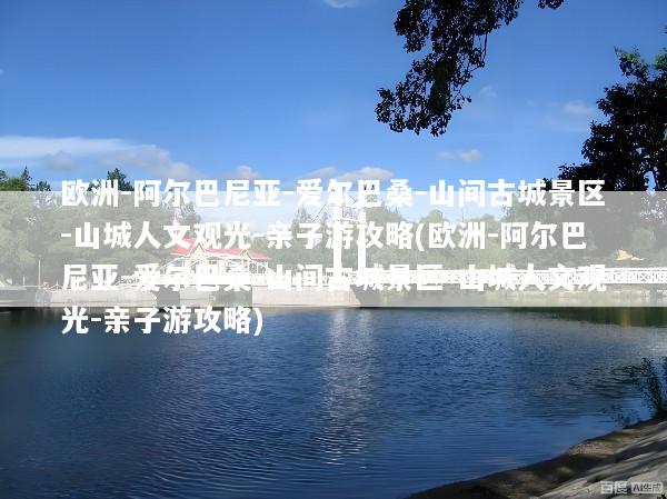 欧洲-阿尔巴尼亚-爱尔巴桑-山间古城景区-山城人文观光-亲子游攻略(欧洲-阿尔巴尼亚-爱尔巴桑-山间古城景区-山城人文观光-亲子游攻略)