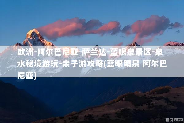 欧洲-阿尔巴尼亚-萨兰达-蓝眼泉景区-泉水秘境游玩-亲子游攻略(蓝眼睛泉 阿尔巴尼亚)